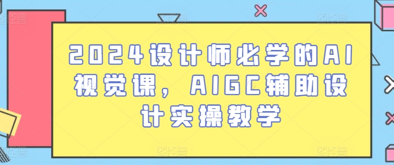 #原创                                                                                                 2024设计师必学的AI视觉课，AIGC辅助设计实操教学 - 冒泡网