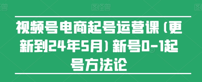 #原创                                                                                                 视频号电商起号运营课(更新到24年5月)新号0-1起号方法论 - 冒泡网