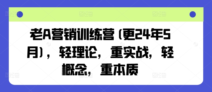 老A营销训练营(更24年5月)，轻理论，重实战，轻概念，重本质 - 冒泡网