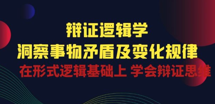 辩证 逻辑学 | 洞察 事物矛盾及变化规律 在形式逻辑基础上 学会辩证思维 - 冒泡网