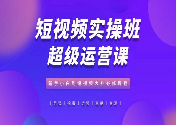 短视频实操班超级运营课，新手小白到短视频大神必修课程 - 冒泡网