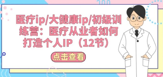 医疗ip/大健康ip/初级训练营：医疗从业者如何打造个人IP(12节) - 冒泡网