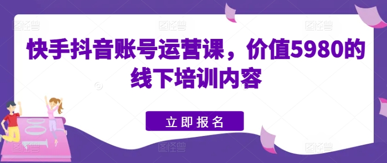 快手抖音账号运营课，价值5980的线下培训内容 - 冒泡网