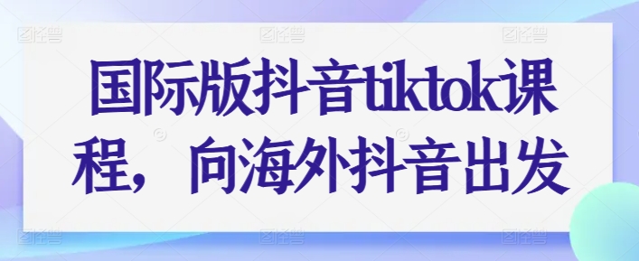 国际版抖音tiktok课程，向海外抖音出发 - 冒泡网