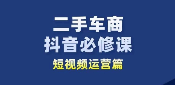 二手车商抖音必修课短视频运营，二手车行业从业者新赛道 - 冒泡网