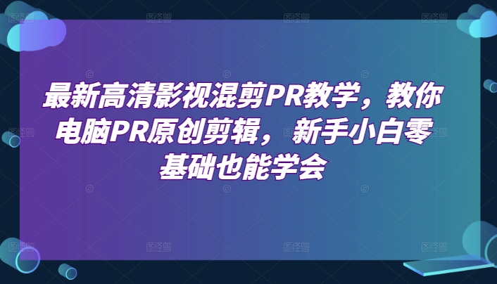 最新高清影视混剪PR教学，教你电脑PR原创剪辑， 新手小白零基础也能学会 - 冒泡网