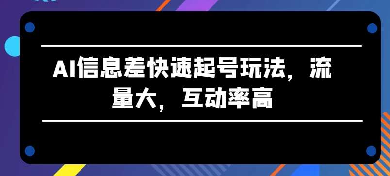 AI信息差快速起号玩法，流量大，互动率高【揭秘】 - 冒泡网