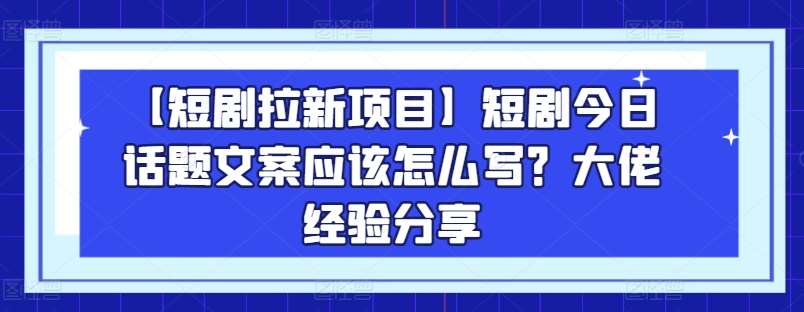 【短剧拉新项目】短剧今日话题文案应该怎么写？大佬经验分享 - 冒泡网