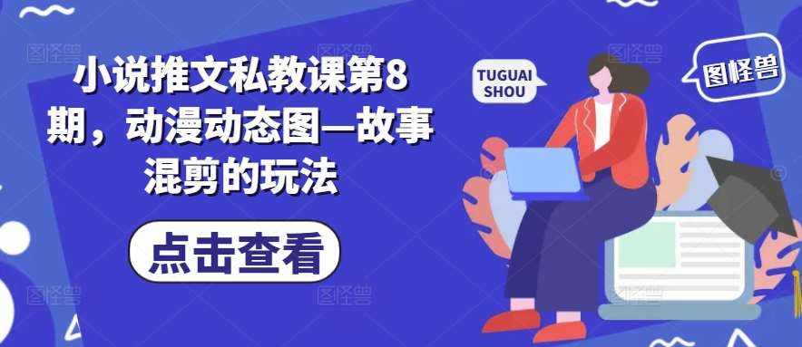 小说推文私教课第8期，动漫动态图—故事混剪的玩法 - 冒泡网