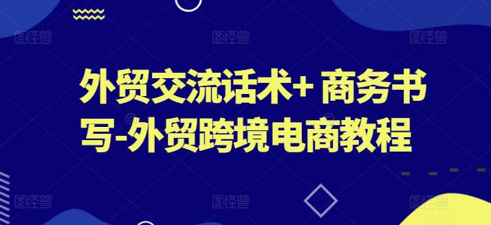 外贸交流话术+ 商务书写-外贸跨境电商教程 - 冒泡网