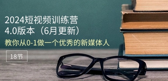 2024短视频训练营-6月4.0版本：教你从0-1做一个优秀的新媒体人(18节) - 冒泡网