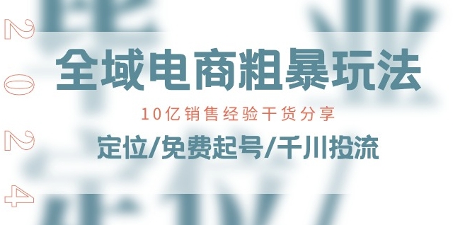 全域电商-粗暴玩法课：10亿销售经验干货分享!定位/免费起号/千川投流 - 冒泡网