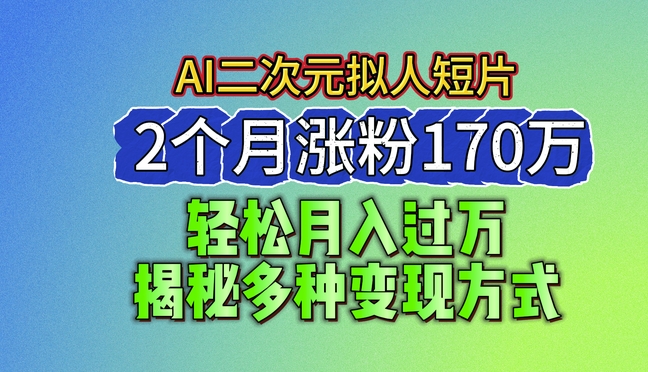 2024最新蓝海AI生成二次元拟人短片，2个月涨粉170万，揭秘多种变现方式 - 冒泡网