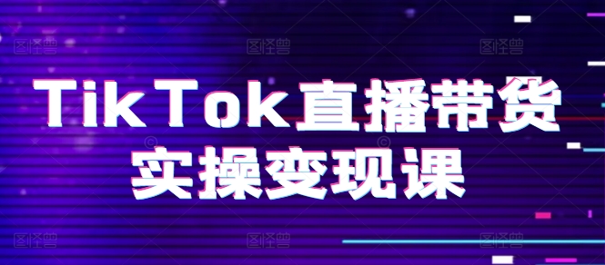 TikTok直播带货实操变现课：系统起号、科学复盘、变现链路、直播配置、小店操作流程、团队搭建等。 - 冒泡网