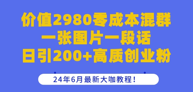 价值2980零成本混群一张图片一段话日引200+高质创业粉，24年6月最新大咖教程 - 冒泡网