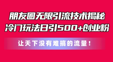 朋友圈无限引流技术，一个冷门玩法日引500+创业粉，让天下没有难搞的流量 - 冒泡网