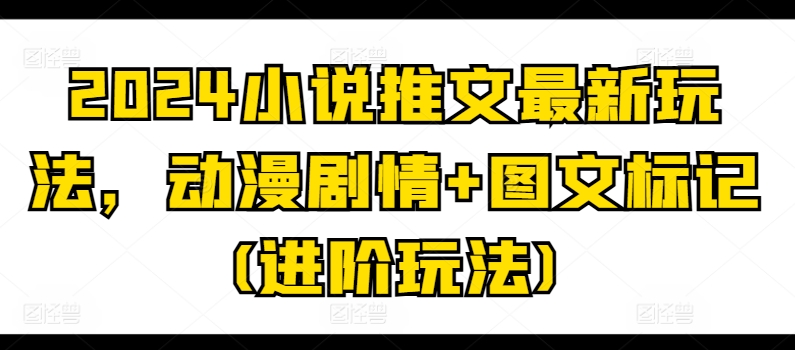 2024小说推文最新玩法，动漫剧情+图文标记(进阶玩法) - 冒泡网