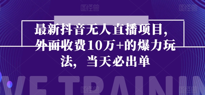 最新抖音无人直播项目，外面收费10w+的爆力玩法，当天必出单 - 冒泡网