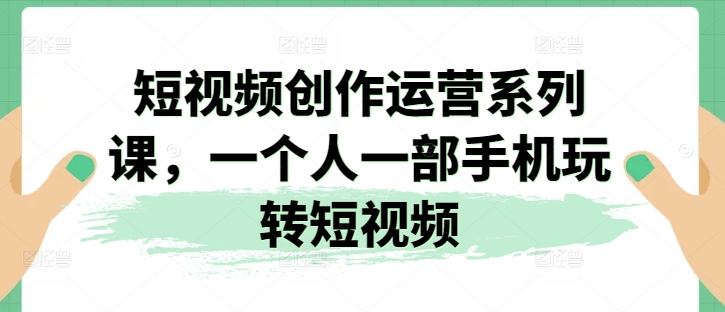 短视频创作运营系列课，一个人一部手机玩转短视频 - 冒泡网