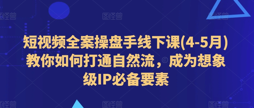 短视频全案操盘手线下课(4-5月)教你如何打通自然流，成为想象级IP必备要素 - 冒泡网