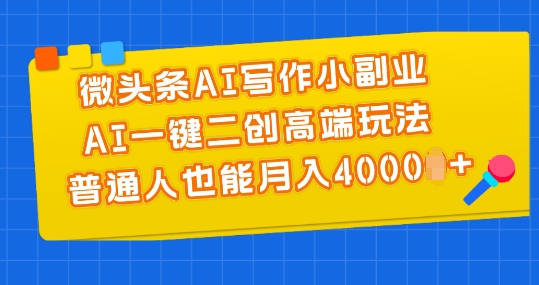 微头条AI写作小副业，AI一键二创高端玩法 普通人也能月入4000+ - 冒泡网