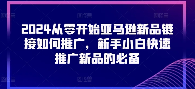 2024从零开始亚马逊新品链接如何推广，新手小白快速推广新品的必备 - 冒泡网