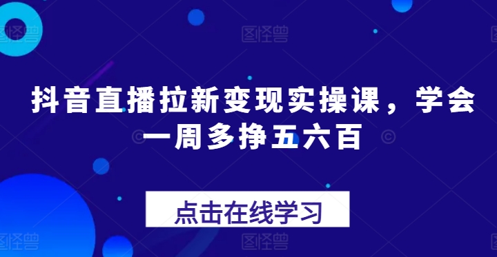 抖音直播拉新变现实操课，学会一周多挣五六百 - 冒泡网