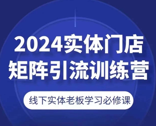 2024实体门店矩阵引流训练营，线下实体老板学习必修课 - 冒泡网