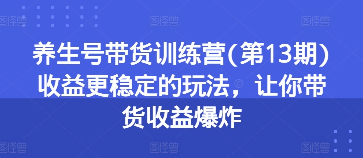 养生号带货训练营(第13期)收益更稳定的玩法，让你带货收益爆炸 - 冒泡网