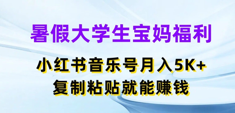 暑假大学生宝妈福利，小红书音乐号月入5000+，复制粘贴就能赚钱 - 冒泡网