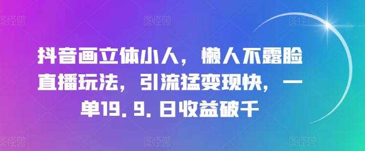 抖音画立体小人，懒人不露脸直播玩法，引流猛变现快，一单19.9.日收益破千 - 冒泡网