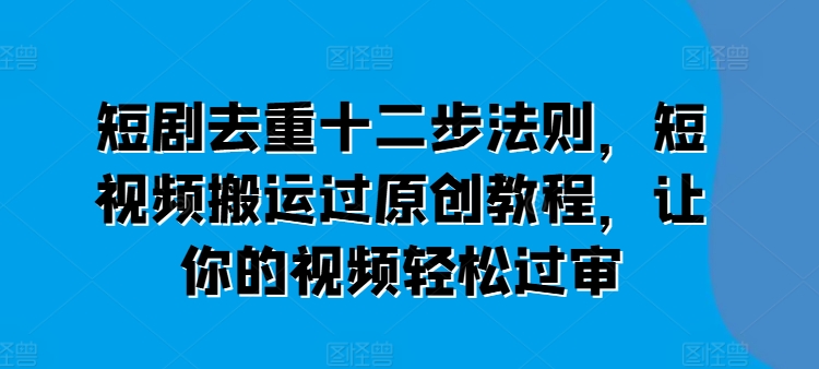 短剧去重十二步法则，短视频搬运过原创教程，让你的视频轻松过审 - 冒泡网