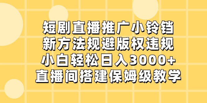 短剧直播推广小铃铛，小白轻松日入3000+，新方法规避版权违规，直播间搭建保姆级教学 - 福缘网