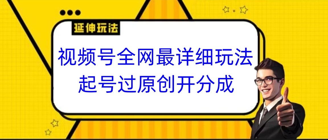 视频号全网最详细玩法，起号过原创开分成，小白跟着视频一步一步去操作 - 福缘网