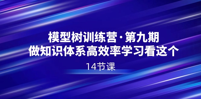 模型树特训营·第九期，做知识体系高效率学习看这个 - 福缘网