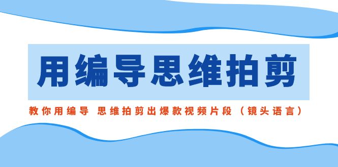 用编导的思维拍剪，教你用编导 思维拍剪出爆款视频片段 - 福缘网