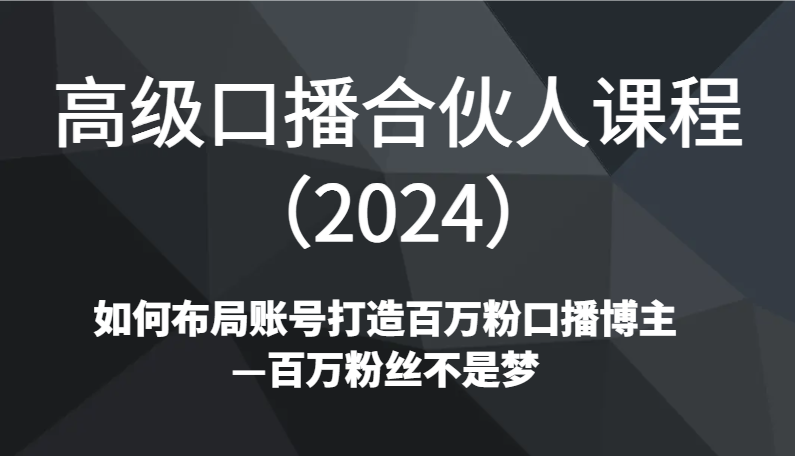 高级口播合伙人课程如何布局账号打造百万粉口播博主—百万粉丝不是梦 - 福缘网