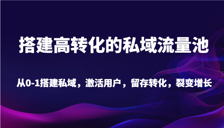 搭建高转化的私域流量池 从0-1搭建私域，激活用户，留存转化，裂变增长 - 福缘网