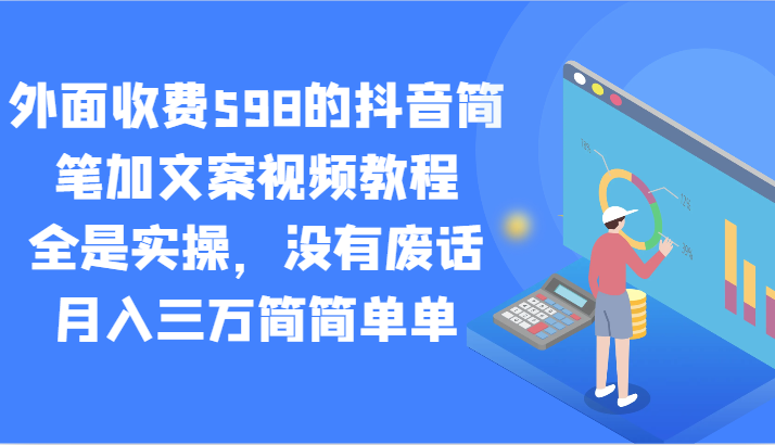 外面收费598的抖音简笔加文案视频教程，全是实操，没有废话，月入三万简简单单 - 福缘网