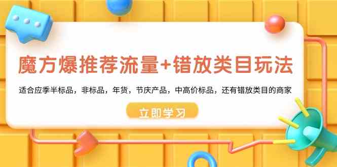 魔方爆推荐流量+错放类目玩法：适合应季半标品，非标品，年货，节庆，中高价标品等 - 福缘网