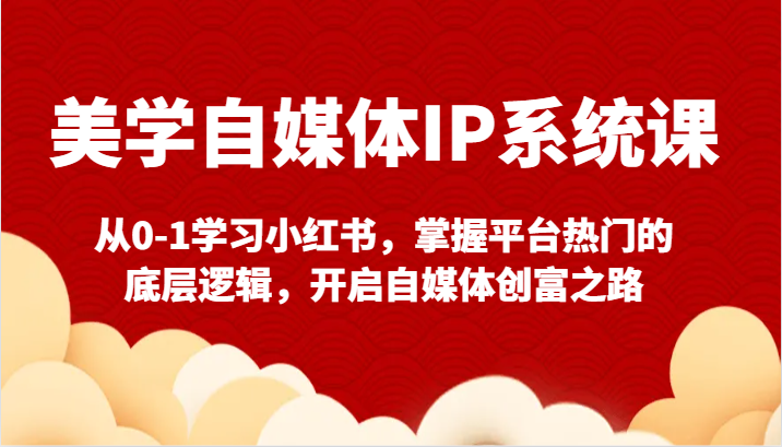 美学自媒体IP系统课-从0-1学习小红书，掌握平台热门的底层逻辑，开启自媒体创富之路 - 福缘网