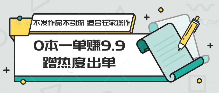 0本一单赚9.9蹭热度出单，不发作品不引流 适合在家操作 - 福缘网