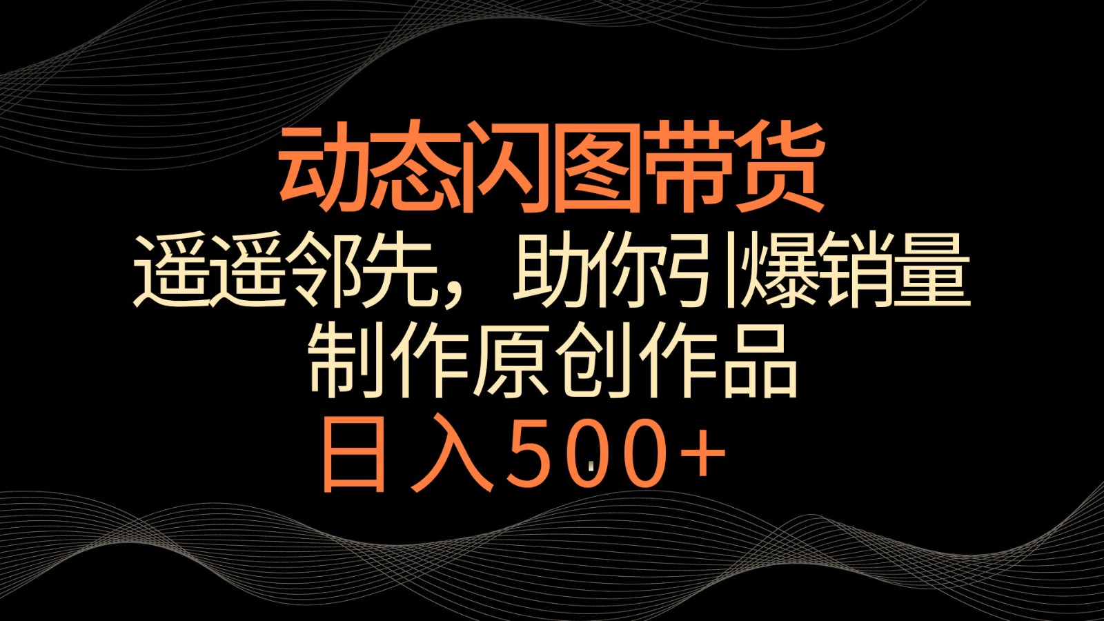 动态闪图带货，遥遥领先，冷门玩法，助你轻松引爆销量！日入500+ - 福缘网