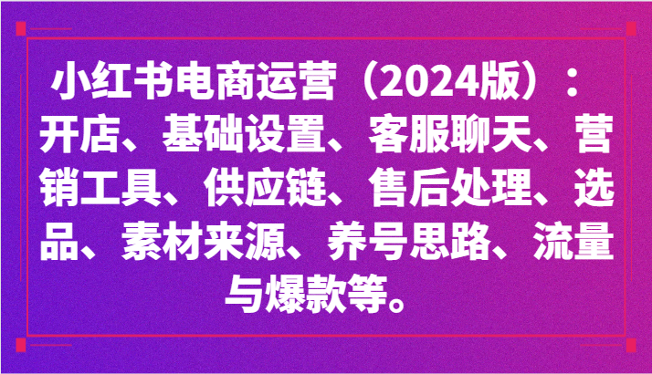 小红书电商运营：开店、设置、供应链、选品、素材、养号、流量与爆款等 - 福缘网