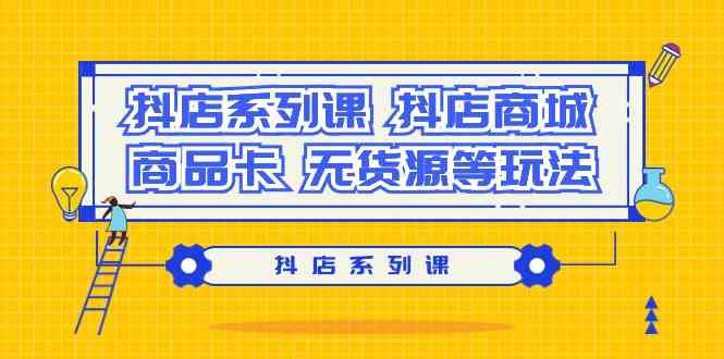 抖店系列课，抖店商城、商品卡、无货源等玩法 - 福缘网