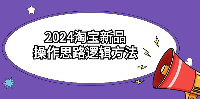 2024淘宝新品操作思路逻辑方法 - 福缘网