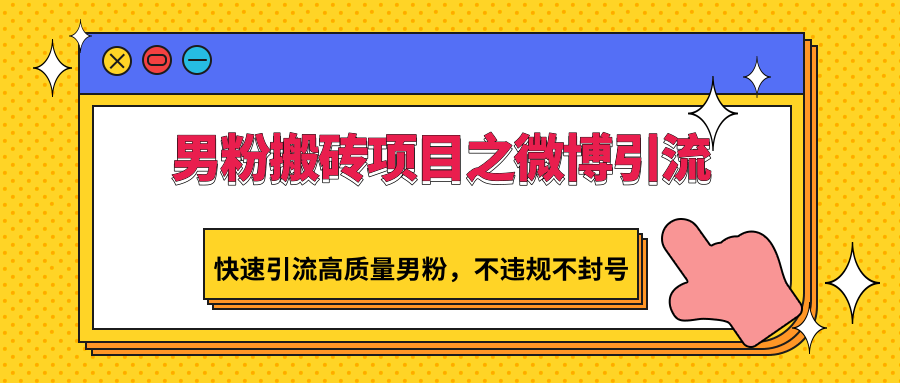 男粉搬砖项目之微博引流，快速引流高质量男粉，不违规不封号 - 福缘网