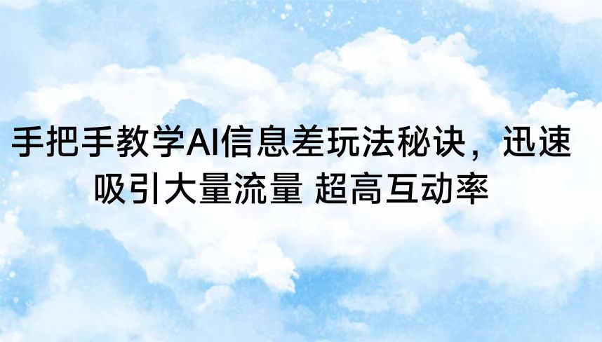 手把手教学AI信息差玩法秘诀，迅速吸引大量流量 超高互动率 - 福缘网