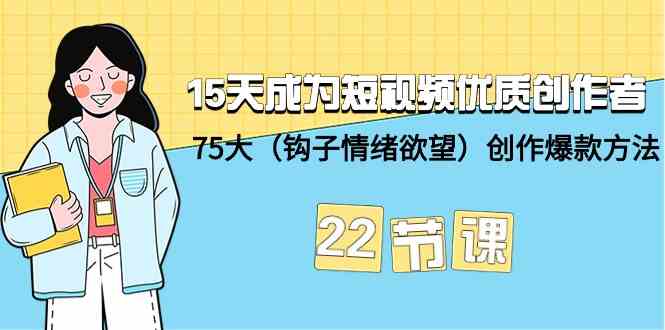 15天成为短视频优质创作者+75大创作爆款方法-22节课 - 福缘网