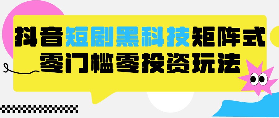 2024抖音短剧全新黑科技矩阵式玩法，保姆级实战教学，项目零门槛可分裂全自动养号 - 福缘网